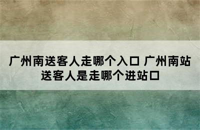 广州南送客人走哪个入口 广州南站送客人是走哪个进站口